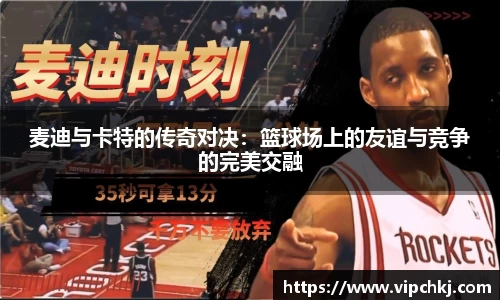 麦迪与卡特的传奇对决:篮球场上的友谊与竞争的完美交融